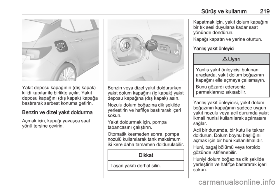 OPEL ASTRA K 2020 Sürücü El Kitabı (in Turkish) Sürüş ve kullanım219
Yakıt deposu kapağının (dış kapak)
kilidi kapılar ile birlikte açılır. Yakıt
deposu kapağını (dış kapak) kapağa
bastırarak serbest konuma getirin.
Benzin ve OPEL ASTRA K 2020 Sürücü El Kitabı (in Turkish) Sürüş ve kullanım219
Yakıt deposu kapağının (dış kapak)
kilidi kapılar ile birlikte açılır. Yakıt
deposu kapağını (dış kapak) kapağa
bastırarak serbest konuma getirin.
Benzin ve
