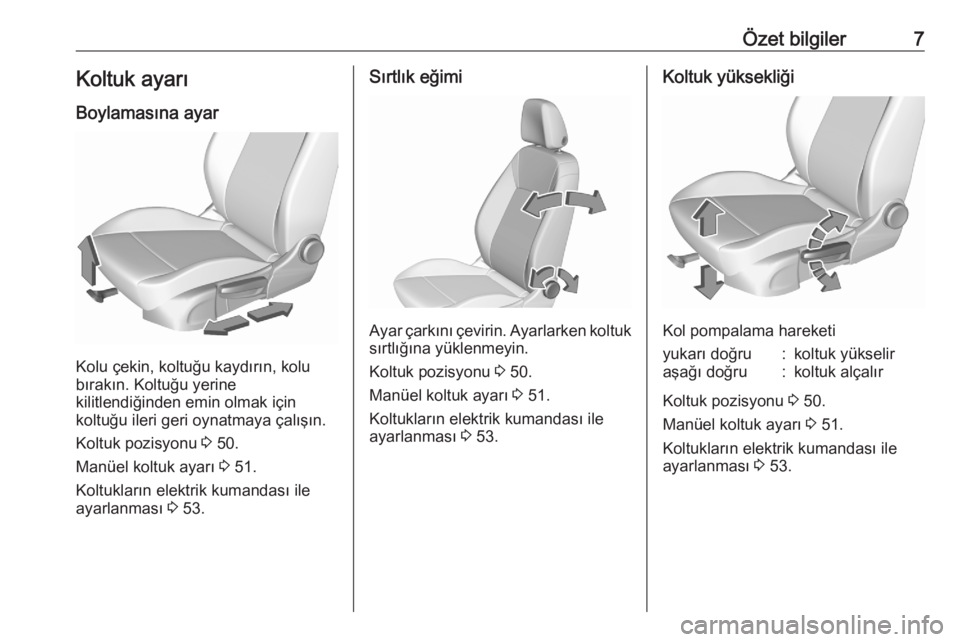 OPEL ASTRA K 2020  Sürücü El Kitabı (in Turkish) Özet bilgiler7Koltuk ayarı
Boylamasına ayar
Kolu çekin, koltuğu kaydırın, kolu
bırakın. Koltuğu yerine
kilitlendiğinden emin olmak için
koltuğu ileri geri oynatmaya çalışın.
Koltuk po