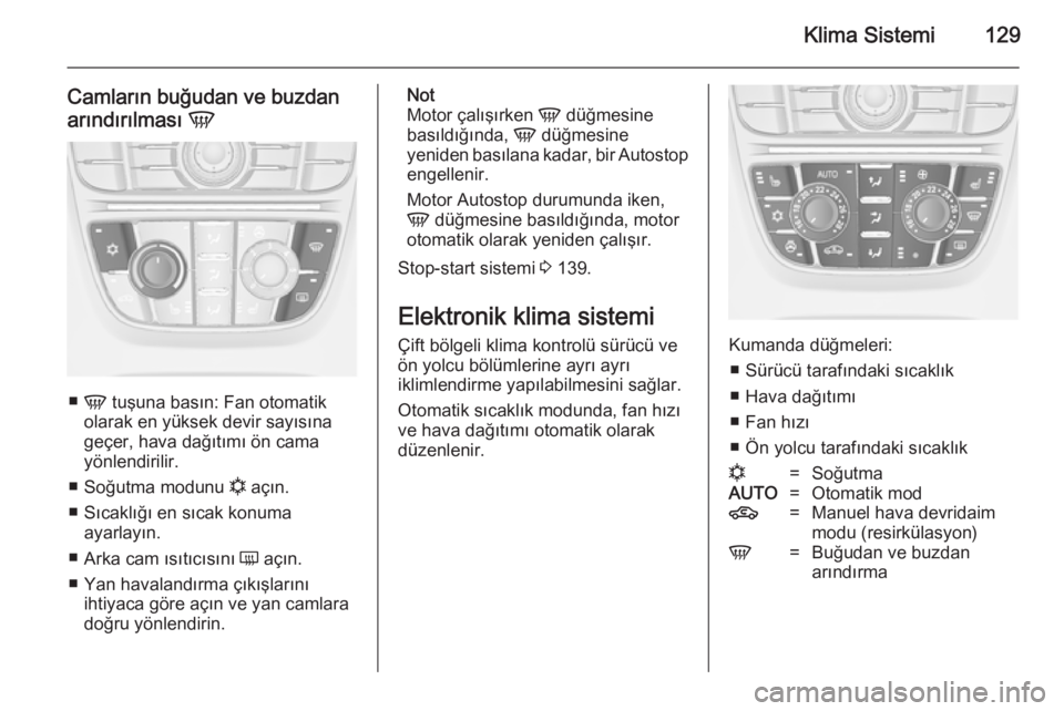 OPEL CASCADA 2014  Sürücü El Kitabı (in Turkish) Klima Sistemi129
Camların buğudan ve buzdan
arındırılması  V
■
V  tuşuna basın: Fan otomatik
olarak en yüksek devir sayısına
geçer, hava dağıtımı ön cama
yönlendirilir.
■ Soğutm