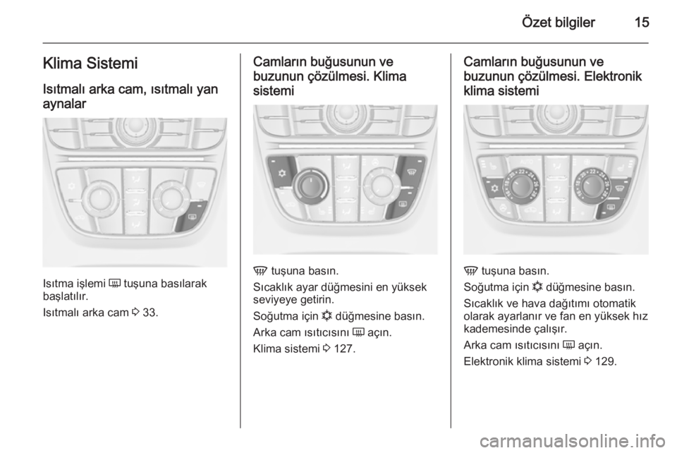 OPEL CASCADA 2014  Sürücü El Kitabı (in Turkish) Özet bilgiler15Klima SistemiIsıtmalı arka cam, ısıtmalı yan
aynalar
Isıtma işlemi  Ü tuşuna basılarak
başlatılır.
Isıtmalı arka cam  3 33.
Camların buğusunun ve
buzunun çözülmesi.