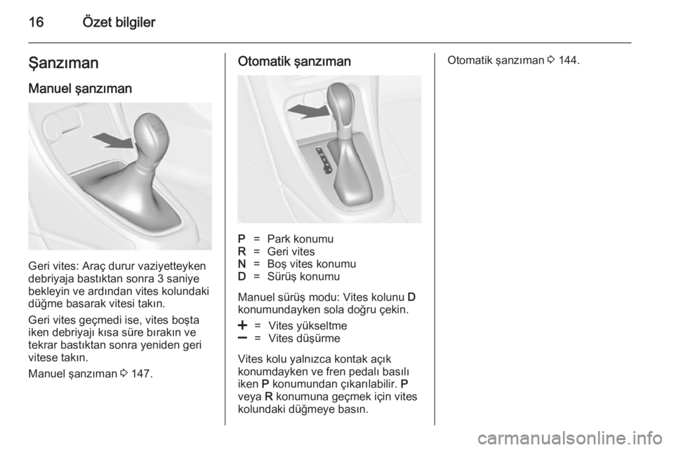 OPEL CASCADA 2014  Sürücü El Kitabı (in Turkish) 16Özet bilgilerŞanzımanManuel şanzıman
Geri vites: Araç durur vaziyetteyken
debriyaja bastıktan sonra 3 saniye
bekleyin ve ardından vites kolundaki
düğme basarak vitesi takın.
Geri vites ge