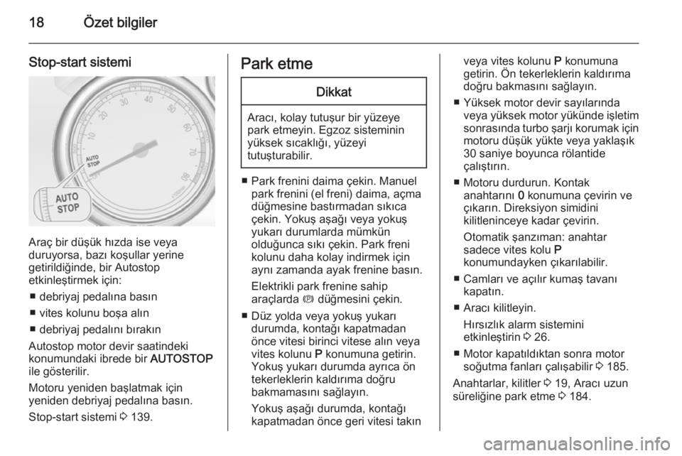 OPEL CASCADA 2014  Sürücü El Kitabı (in Turkish) 18Özet bilgiler
Stop-start sistemi
Araç bir düşük hızda ise veya
duruyorsa, bazı koşullar yerine
getirildiğinde, bir Autostop
etkinleştirmek için:
■ debriyaj pedalına basın
■ vites ko