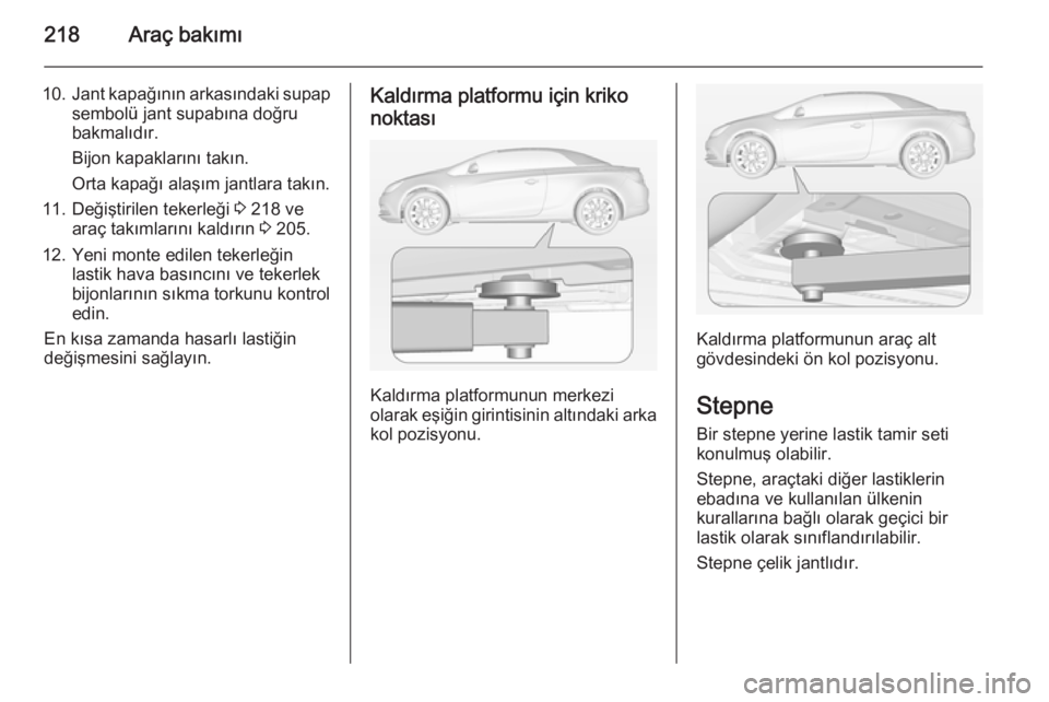 OPEL CASCADA 2014 Sürücü El Kitabı (in Turkish) 218Araç bakımı
10.Jant kapağının arkasındaki supap
sembolü jant supabına doğru
bakmalıdır.
Bijon kapaklarını takın.
Orta kapağı alaşım jantlara takın.
11. Değiştirilen tekerleği OPEL CASCADA 2014 Sürücü El Kitabı (in Turkish) 218Araç bakımı
10.Jant kapağının arkasındaki supap
sembolü jant supabına doğru
bakmalıdır.
Bijon kapaklarını takın.
Orta kapağı alaşım jantlara takın.
11. Değiştirilen tekerleği