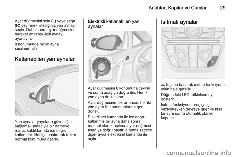 OPEL CASCADA 2014  Sürücü El Kitabı (in Turkish) Anahtar, Kapılar ve Camlar29
Ayar düğmesini sola (L) veya sağa
(R)  çevirerek istediğiniz yan aynayı
seçin. Daha sonra ayar düğmesini
hareket ettirerek ilgili aynayı
ayarlayın.
0  konumund
