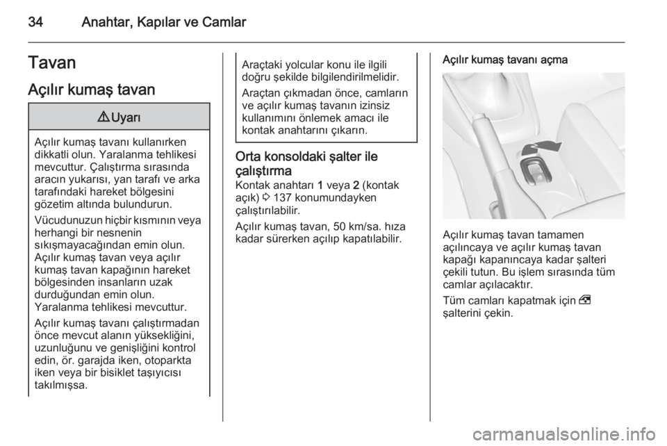 OPEL CASCADA 2014  Sürücü El Kitabı (in Turkish) 34Anahtar, Kapılar ve CamlarTavanAçılır kumaş tavan9 Uyarı
Açılır kumaş tavanı kullanırken
dikkatli olun. Yaralanma tehlikesi
mevcuttur. Çalıştırma sırasında
aracın yukarısı, yan 