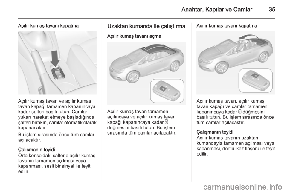 OPEL CASCADA 2014  Sürücü El Kitabı (in Turkish) Anahtar, Kapılar ve Camlar35
Açılır kumaş tavanı kapatma
Açılır kumaş tavan ve açılır kumaş
tavan kapağı tamamen kapanıncaya
kadar şalteri basılı tutun. Camlar yukarı hareket etme
