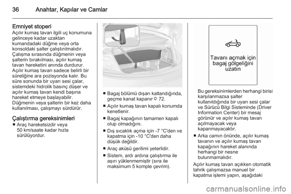 OPEL CASCADA 2014  Sürücü El Kitabı (in Turkish) 36Anahtar, Kapılar ve Camlar
Emniyet stoperi
Açılır kumaş tavan ilgili uç konumuna gelinceye kadar uzaktan
kumandadaki düğme veya orta
konsoldaki şalter çalıştırılmalıdır.
Çalışma s