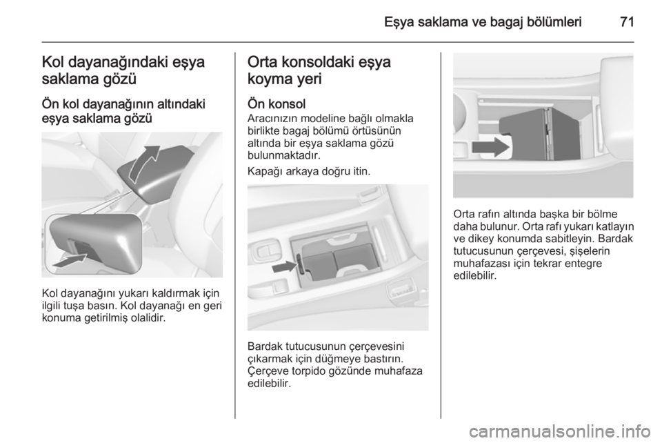 OPEL CASCADA 2014  Sürücü El Kitabı (in Turkish) Eşya saklama ve bagaj bölümleri71Kol dayanağındaki eşya
saklama gözü
Ön kol dayanağının altındaki
eşya saklama gözü
Kol dayanağını yukarı kaldırmak için
ilgili tuşa basın. Kol 