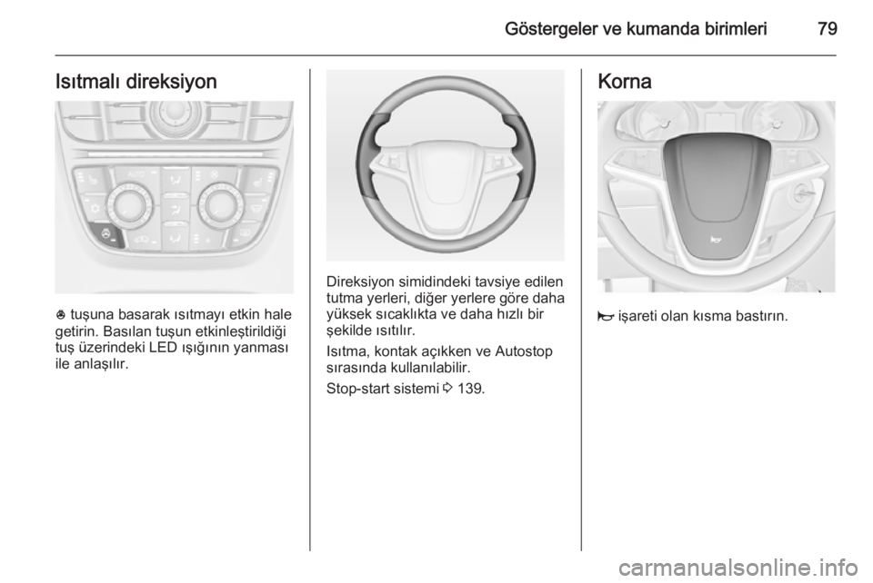 OPEL CASCADA 2014  Sürücü El Kitabı (in Turkish) Göstergeler ve kumanda birimleri79Isıtmalı direksiyon
* tuşuna basarak ısıtmayı etkin hale
getirin. Basılan tuşun etkinleştirildiği
tuş üzerindeki LED ışığının yanması
ile anlaşı