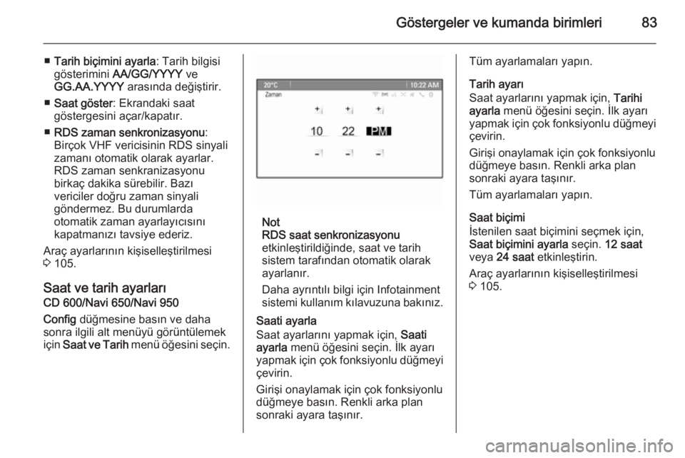 OPEL CASCADA 2014  Sürücü El Kitabı (in Turkish) Göstergeler ve kumanda birimleri83
■Tarih biçimini ayarla : Tarih bilgisi
gösterimini  AA/GG/YYYY  ve
GG.AA.YYYY  arasında değiştirir.
■ Saat göster : Ekrandaki saat
göstergesini açar/kap