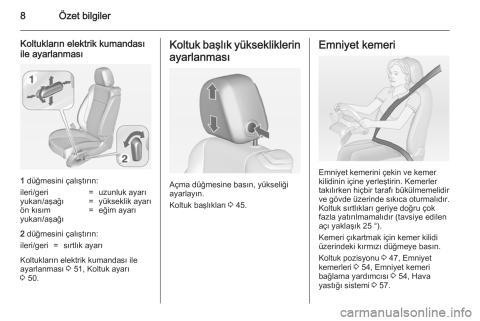 OPEL CASCADA 2014  Sürücü El Kitabı (in Turkish) 8Özet bilgiler
Koltukların elektrik kumandası
ile ayarlanması
1  düğmesini çalıştırın:
ileri/geri=uzunluk ayarıyukarı/aşağı=yükseklik ayarıön kısım
yukarı/aşağı=eğim ayarı
2