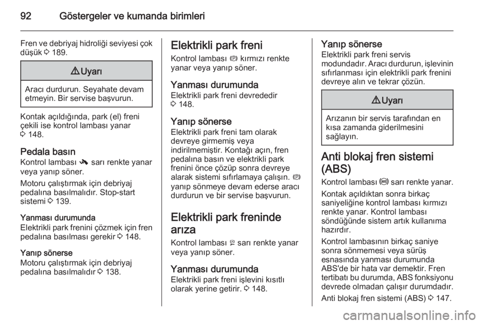 OPEL CASCADA 2014  Sürücü El Kitabı (in Turkish) 92Göstergeler ve kumanda birimleri
Fren ve debriyaj hidroliği seviyesi çok
düşük  3 189.9 Uyarı
Aracı durdurun. Seyahate devam
etmeyin. Bir servise başvurun.
Kontak açıldığında, park (el