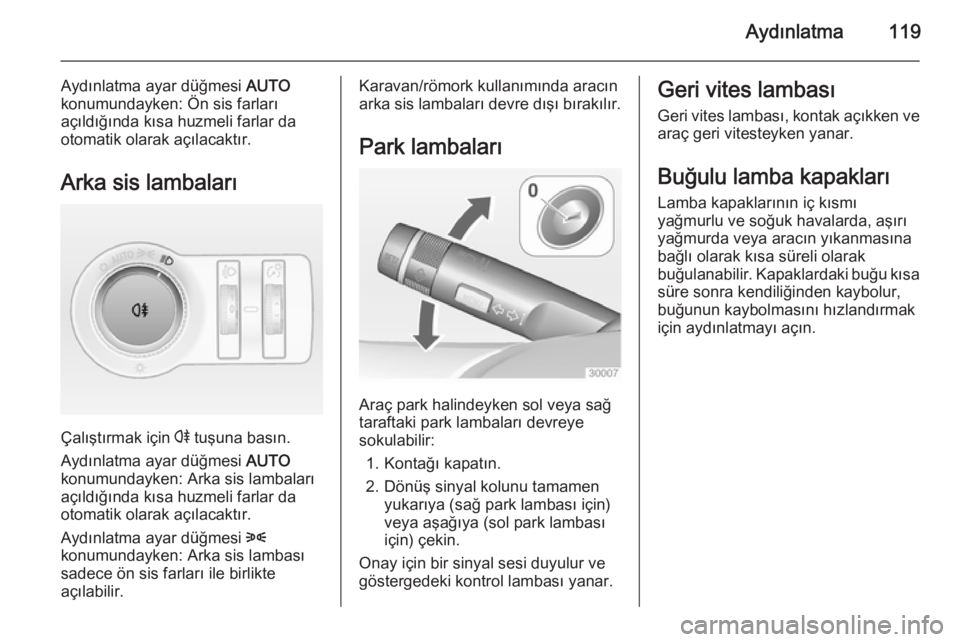 OPEL CASCADA 2014.5  Sürücü El Kitabı (in Turkish) Aydınlatma119
Aydınlatma ayar düğmesi AUTO
konumundayken: Ön sis farları
açıldığında kısa huzmeli farlar da otomatik olarak açılacaktır.
Arka sis lambaları
Çalıştırmak için  r tu�