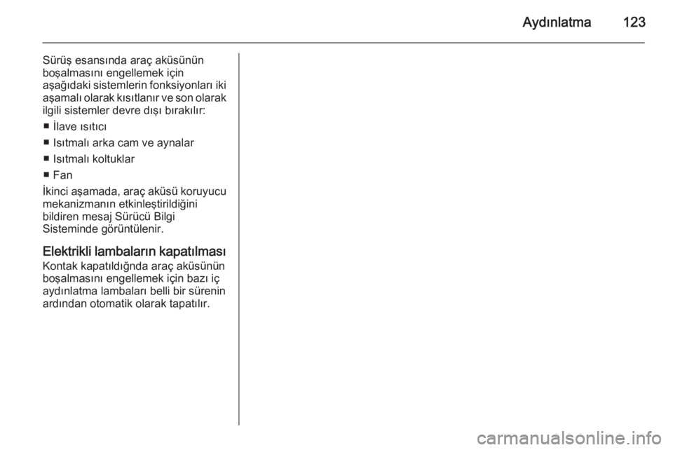 OPEL CASCADA 2014.5  Sürücü El Kitabı (in Turkish) Aydınlatma123
Sürüş esansında araç aküsünün
boşalmasını engellemek için
aşağıdaki sistemlerin fonksiyonları iki
aşamalı olarak kısıtlanır ve son olarak
ilgili sistemler devre dı