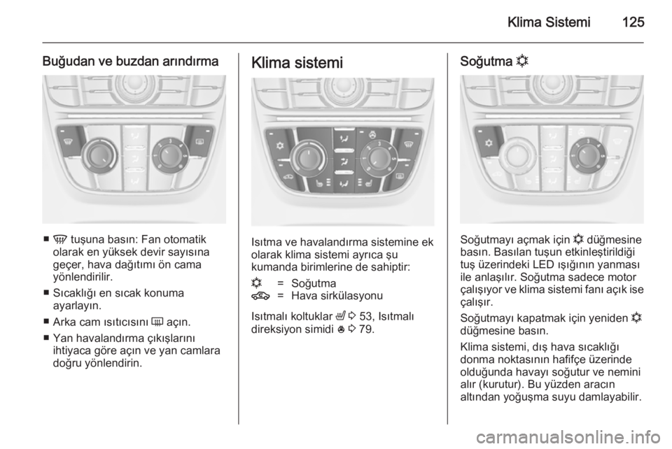 OPEL CASCADA 2014.5  Sürücü El Kitabı (in Turkish) Klima Sistemi125
Buğudan ve buzdan arındırma
■V  tuşuna basın: Fan otomatik
olarak en yüksek devir sayısına
geçer, hava dağıtımı ön cama
yönlendirilir.
■ Sıcaklığı en sıcak kon