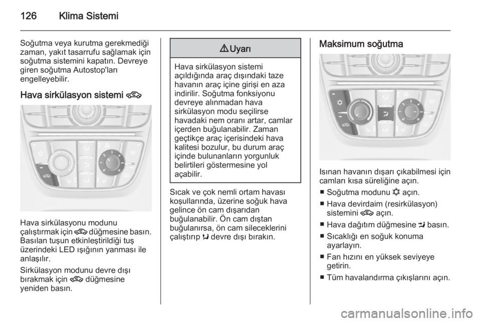 OPEL CASCADA 2014.5  Sürücü El Kitabı (in Turkish) 126Klima Sistemi
Soğutma veya kurutma gerekmediği
zaman, yakıt tasarrufu sağlamak için
soğutma sistemini kapatın. Devreye
giren soğutma Autostop'ları
engelleyebilir.
Hava sirkülasyon sis