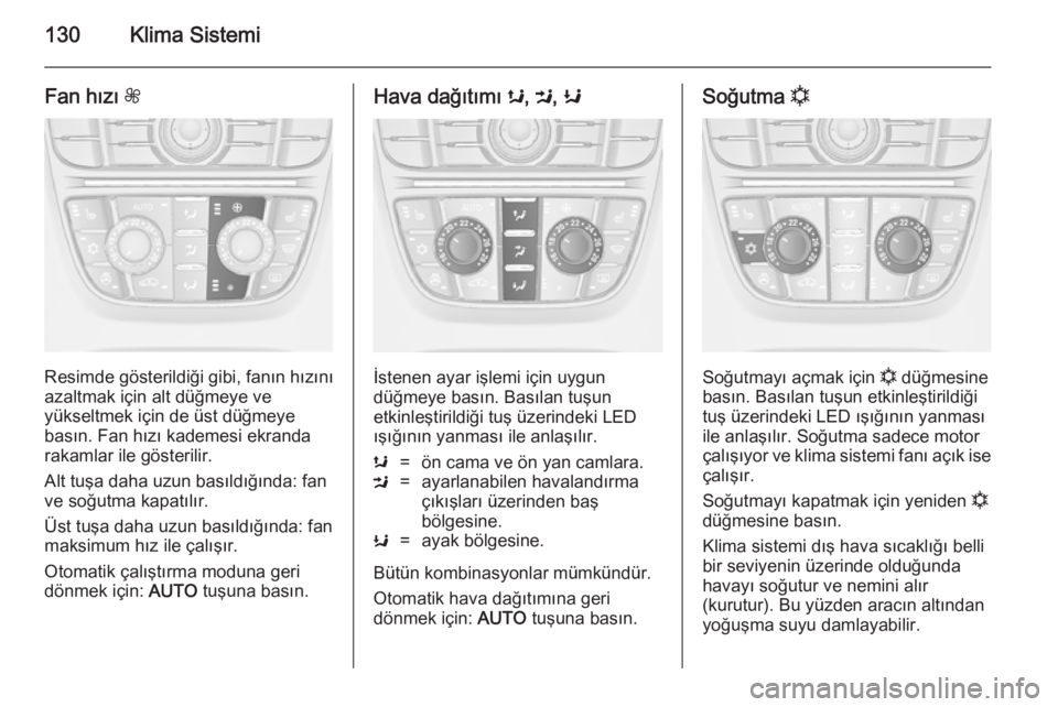 OPEL CASCADA 2014.5  Sürücü El Kitabı (in Turkish) 130Klima Sistemi
Fan hızı Z
Resimde gösterildiği gibi, fanın hızını
azaltmak için alt düğmeye ve
yükseltmek için de üst düğmeye
basın. Fan hızı kademesi ekranda
rakamlar ile göster