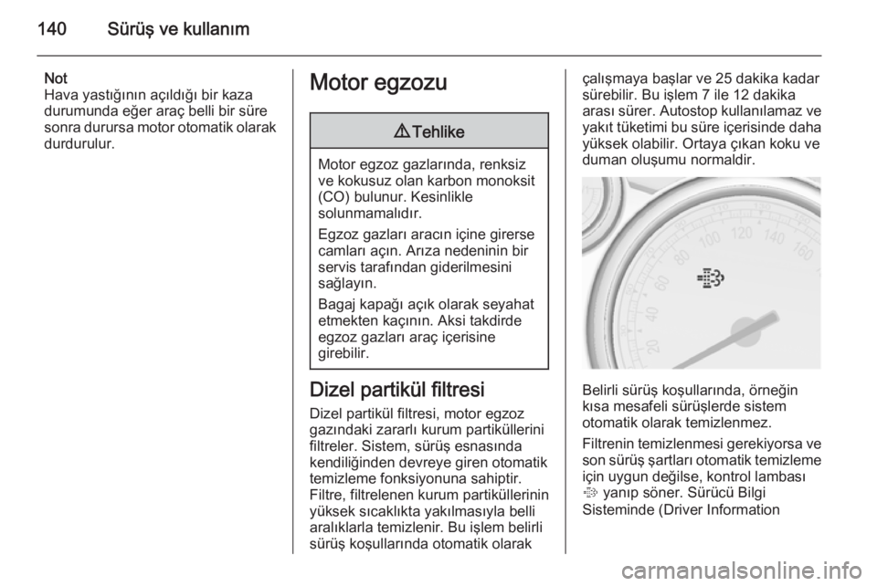 OPEL CASCADA 2014.5  Sürücü El Kitabı (in Turkish) 140Sürüş ve kullanım
Not
Hava yastığının açıldığı bir kaza
durumunda eğer araç belli bir süre
sonra durursa motor otomatik olarak durdurulur.Motor egzozu9 Tehlike
Motor egzoz gazların