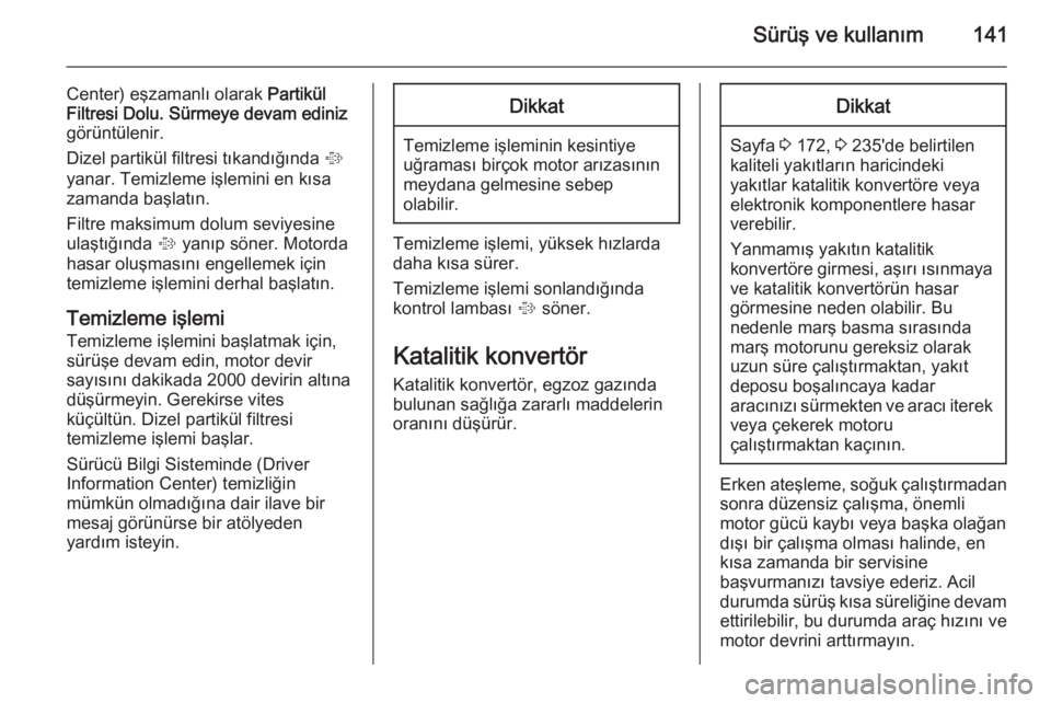 OPEL CASCADA 2014.5  Sürücü El Kitabı (in Turkish) Sürüş ve kullanım141
Center) eşzamanlı olarak Partikül
Filtresi Dolu. Sürmeye devam ediniz
görüntülenir.
Dizel partikül filtresi tıkandığında  %
yanar. Temizleme işlemini en kısa zam