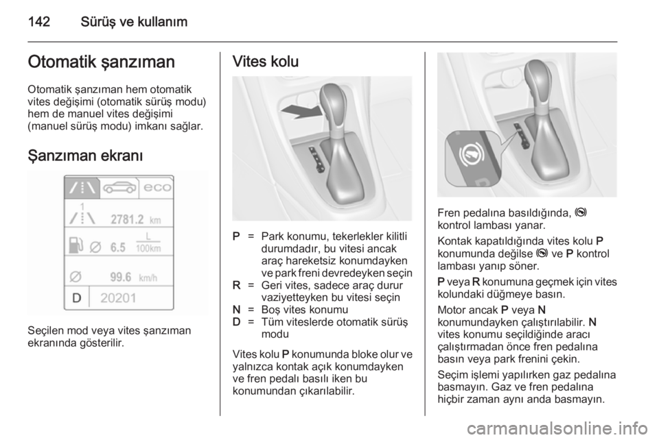 OPEL CASCADA 2014.5  Sürücü El Kitabı (in Turkish) 142Sürüş ve kullanımOtomatik şanzıman
Otomatik şanzıman hem otomatik
vites değişimi (otomatik sürüş modu)
hem de manuel vites değişimi
(manuel sürüş modu) imkanı sağlar.
Şanzıman