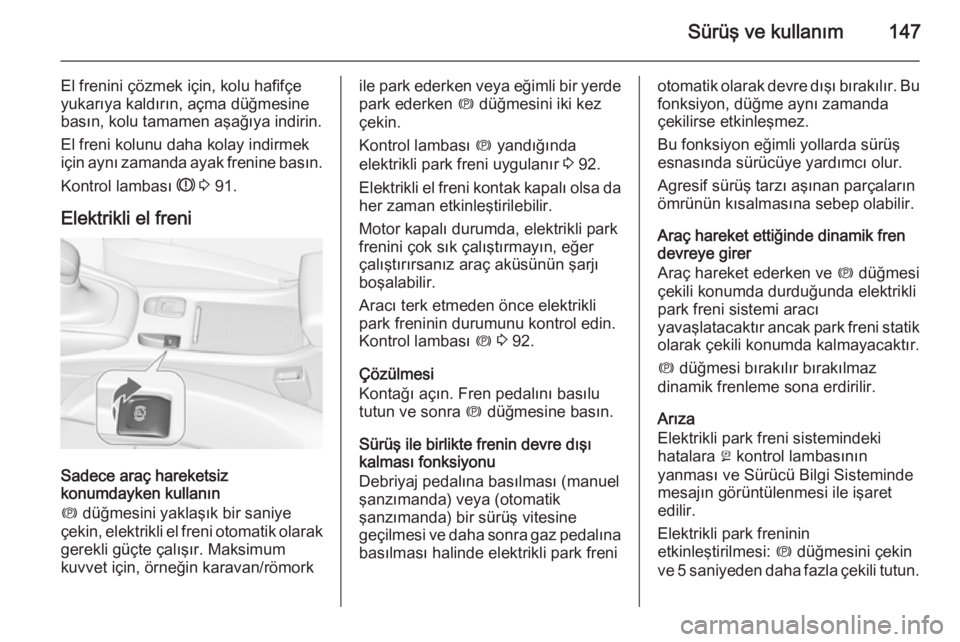 OPEL CASCADA 2014.5  Sürücü El Kitabı (in Turkish) Sürüş ve kullanım147
El frenini çözmek için, kolu hafifçe
yukarıya kaldırın, açma düğmesine
basın, kolu tamamen aşağıya indirin.
El freni kolunu daha kolay indirmek
için aynı zaman