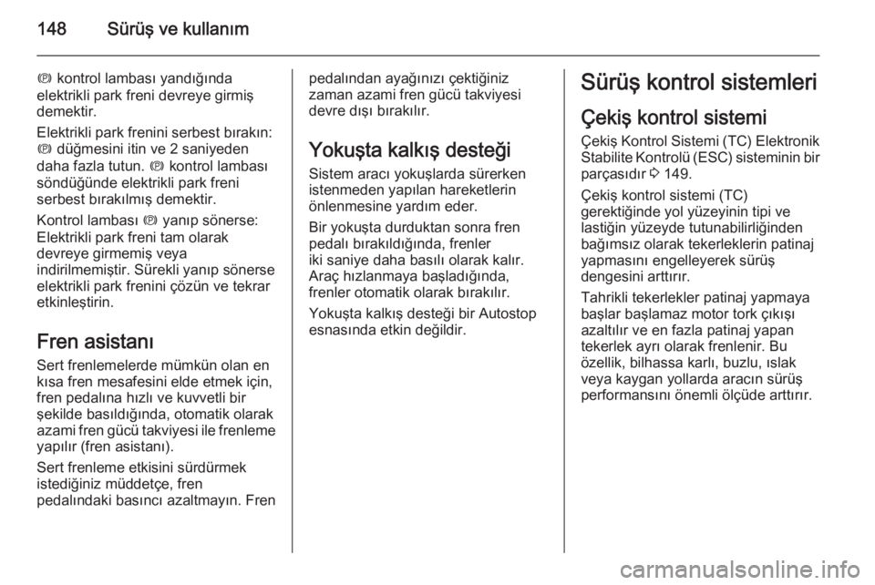 OPEL CASCADA 2014.5  Sürücü El Kitabı (in Turkish) 148Sürüş ve kullanım
m kontrol lambası yandığında
elektrikli park freni devreye girmiş
demektir.
Elektrikli park frenini serbest bırakın: m  düğmesini itin ve 2 saniyeden
daha fazla tutun