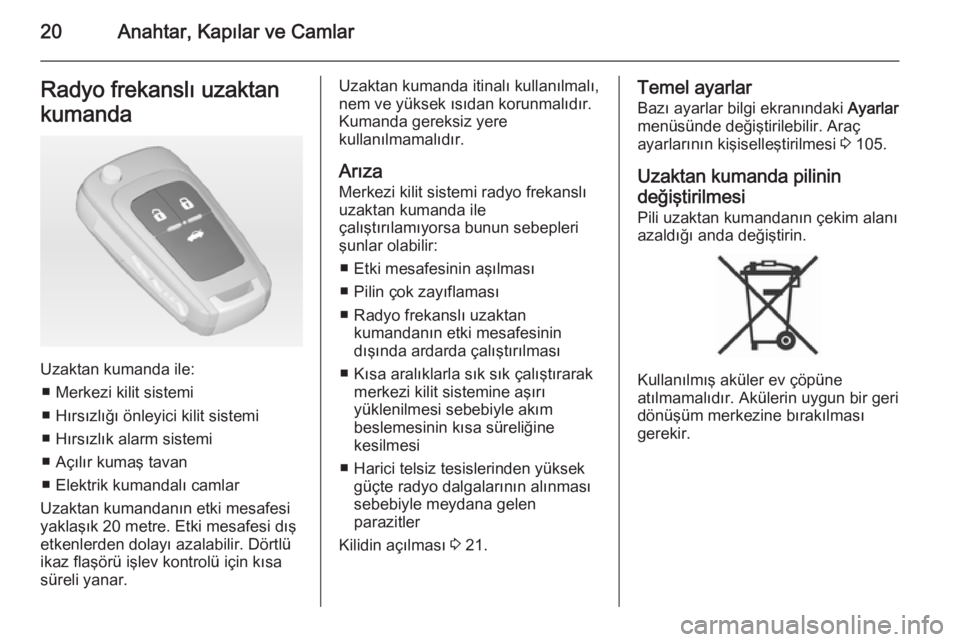 OPEL CASCADA 2014.5  Sürücü El Kitabı (in Turkish) 20Anahtar, Kapılar ve CamlarRadyo frekanslı uzaktan
kumanda
Uzaktan kumanda ile: ■ Merkezi kilit sistemi
■ Hırsızlığı önleyici kilit sistemi
■ Hırsızlık alarm sistemi
■ Açılır ku