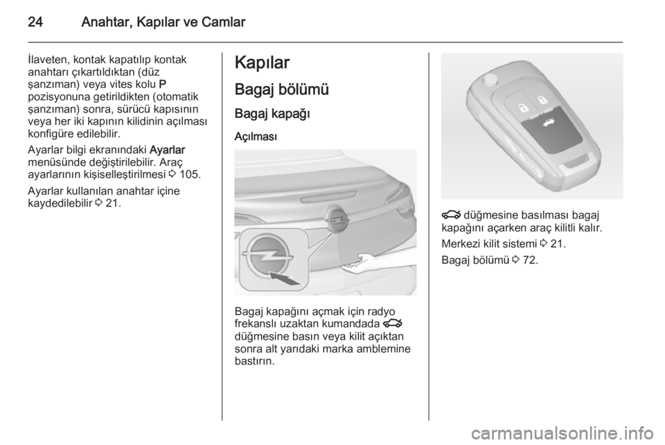 OPEL CASCADA 2014.5  Sürücü El Kitabı (in Turkish) 24Anahtar, Kapılar ve Camlar
İlaveten, kontak kapatılıp kontakanahtarı çıkartıldıktan (düz
şanzıman) veya vites kolu  P
pozisyonuna getirildikten (otomatik
şanzıman) sonra, sürücü kap