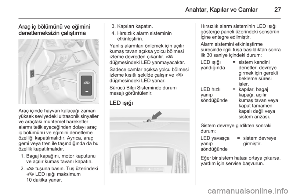 OPEL CASCADA 2014.5  Sürücü El Kitabı (in Turkish) Anahtar, Kapılar ve Camlar27
Araç iç bölümünü ve eğimini
denetlemeksizin çalıştırma
Araç içinde hayvan kalacağı zaman
yüksek seviyedeki ultrasonik sinyaller ve araçtaki muhtemel hare