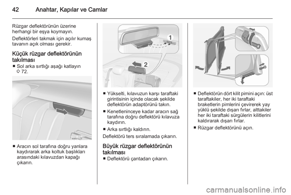 OPEL CASCADA 2014.5  Sürücü El Kitabı (in Turkish) 42Anahtar, Kapılar ve Camlar
Rüzgar deflektörünün üzerine
herhangi bir eşya koymayın.
Deflektörleri takmak için açılır kumaş tavanın açık olması gerekir.
Küçük rüzgar deflektör�
