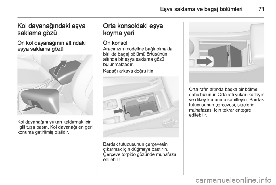OPEL CASCADA 2014.5  Sürücü El Kitabı (in Turkish) Eşya saklama ve bagaj bölümleri71Kol dayanağındaki eşya
saklama gözü
Ön kol dayanağının altındaki
eşya saklama gözü
Kol dayanağını yukarı kaldırmak için
ilgili tuşa basın. Kol  OPEL CASCADA 2014.5  Sürücü El Kitabı (in Turkish) Eşya saklama ve bagaj bölümleri71Kol dayanağındaki eşya
saklama gözü
Ön kol dayanağının altındaki
eşya saklama gözü
Kol dayanağını yukarı kaldırmak için
ilgili tuşa basın. Kol