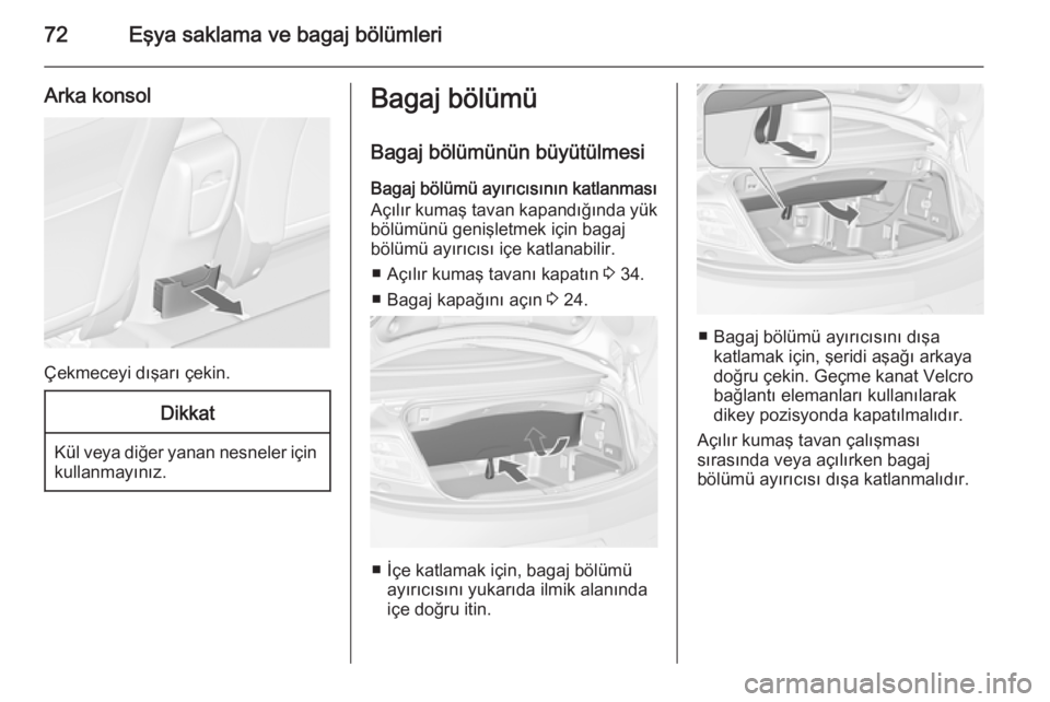 OPEL CASCADA 2014.5  Sürücü El Kitabı (in Turkish) 72Eşya saklama ve bagaj bölümleri
Arka konsol
Çekmeceyi dışarı çekin.
Dikkat
Kül veya diğer yanan nesneler içinkullanmayınız.
Bagaj bölümü
Bagaj bölümünün büyütülmesi Bagaj böl OPEL CASCADA 2014.5  Sürücü El Kitabı (in Turkish) 72Eşya saklama ve bagaj bölümleri
Arka konsol
Çekmeceyi dışarı çekin.
Dikkat
Kül veya diğer yanan nesneler içinkullanmayınız.
Bagaj bölümü
Bagaj bölümünün büyütülmesi Bagaj böl