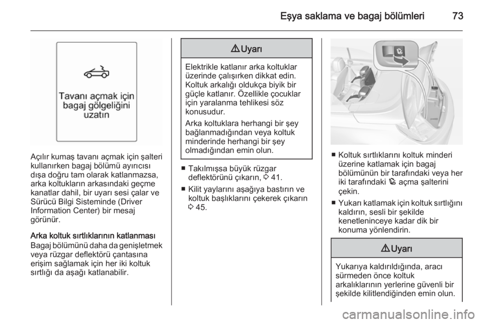 OPEL CASCADA 2014.5  Sürücü El Kitabı (in Turkish) Eşya saklama ve bagaj bölümleri73
Açılır kumaş tavanı açmak için şalterikullanırken bagaj bölümü ayırıcısı
dışa doğru tam olarak katlanmazsa,
arka koltukların arkasındaki geçm