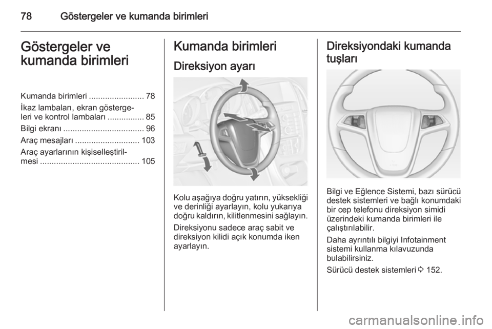OPEL CASCADA 2014.5  Sürücü El Kitabı (in Turkish) 78Göstergeler ve kumanda birimleriGöstergeler ve
kumanda birimleriKumanda birimleri ........................78
İkaz lambaları, ekran gösterge‐
leri ve kontrol lambaları ................ 85
Bil
