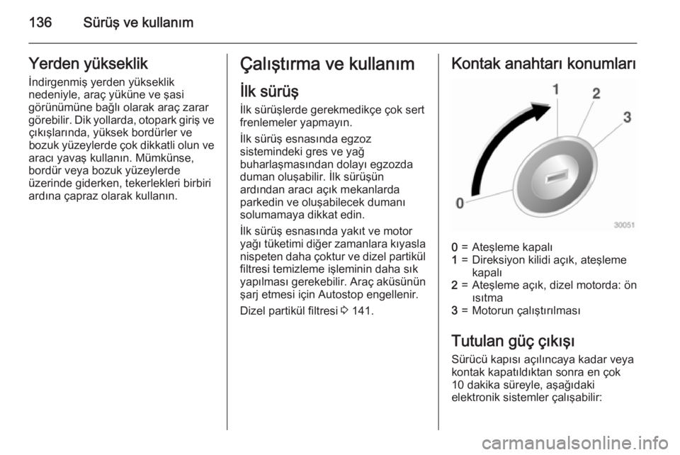 OPEL CASCADA 2015 Sürücü El Kitabı (in Turkish) 136Sürüş ve kullanımYerden yükseklik
İndirgenmiş yerden yükseklik
nedeniyle, araç yüküne ve şasi
görünümüne bağlı olarak araç zarar
görebilir. Dik yollarda, otopark giriş ve çık OPEL CASCADA 2015 Sürücü El Kitabı (in Turkish) 136Sürüş ve kullanımYerden yükseklik
İndirgenmiş yerden yükseklik
nedeniyle, araç yüküne ve şasi
görünümüne bağlı olarak araç zarar
görebilir. Dik yollarda, otopark giriş ve çık