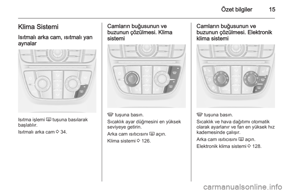 OPEL CASCADA 2015  Sürücü El Kitabı (in Turkish) Özet bilgiler15Klima SistemiIsıtmalı arka cam, ısıtmalı yan
aynalar
Isıtma işlemi  Ü tuşuna basılarak
başlatılır.
Isıtmalı arka cam  3 34.
Camların buğusunun ve
buzunun çözülmesi.