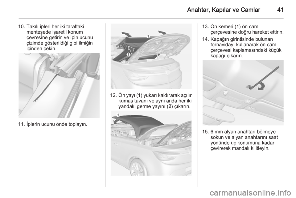 OPEL CASCADA 2015 Sürücü El Kitabı (in Turkish) Anahtar, Kapılar ve Camlar41
10. Takılı ipleri her iki taraftakimenteşede işaretli konum
çevresine getirin ve ipin ucunu
çizimde gösterildiği gibi ilmiğin
içinden çekin.
11. İplerin ucunu OPEL CASCADA 2015 Sürücü El Kitabı (in Turkish) Anahtar, Kapılar ve Camlar41
10. Takılı ipleri her iki taraftakimenteşede işaretli konum
çevresine getirin ve ipin ucunu
çizimde gösterildiği gibi ilmiğin
içinden çekin.
11. İplerin ucunu