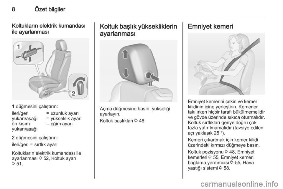 OPEL CASCADA 2015  Sürücü El Kitabı (in Turkish) 8Özet bilgiler
Koltukların elektrik kumandası
ile ayarlanması
1  düğmesini çalıştırın:
ileri/geri=uzunluk ayarıyukarı/aşağı=yükseklik ayarıön kısım
yukarı/aşağı=eğim ayarı
2