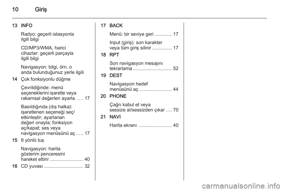 OPEL CASCADA 2015.5  Bilgi ve Eğlence Sistemi Kılavuzu (in Turkish) 10Giriş
13 INFORadyo: geçerli istasyonla
ilgili bilgi
CD/MP3/WMA, harici
cihazlar: geçerli parçayla
ilgili bilgi
Navigasyon: bilgi, örn. o
anda bulunduğunuz yerle ilgili
14 Çok fonksiyonlu dü�