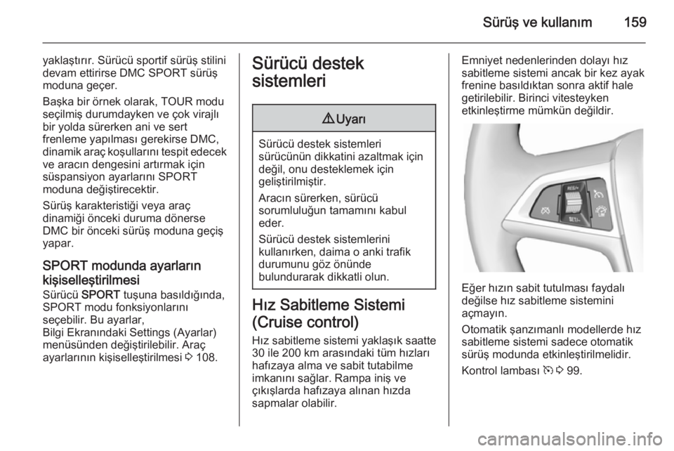 OPEL CASCADA 2015.5  Sürücü El Kitabı (in Turkish) Sürüş ve kullanım159
yaklaştırır. Sürücü sportif sürüş stilini
devam ettirirse DMC SPORT sürüş
moduna geçer.
Başka bir örnek olarak, TOUR modu
seçilmiş durumdayken ve çok virajl�