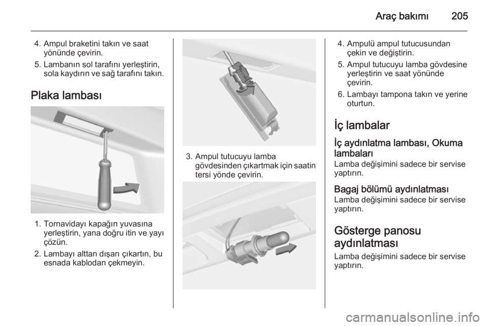 OPEL CASCADA 2015.5  Sürücü El Kitabı (in Turkish) Araç bakımı205
4. Ampul braketini takın ve saatyönünde çevirin.
5. Lambanın sol tarafını yerleştirin, sola kaydırın ve sağ tarafını takın.
Plaka lambası
1. Tornavidayı kapağın yuv