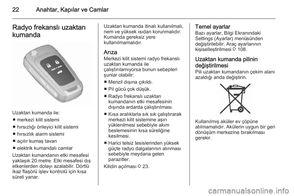 OPEL CASCADA 2015.5  Sürücü El Kitabı (in Turkish) 22Anahtar, Kapılar ve CamlarRadyo frekanslı uzaktan
kumanda
Uzaktan kumanda ile: ■ merkezi kilit sistemi
■ hırsızlığı önleyici kilit sistemi
■ hırsızlık alarm sistemi
■ açılır ku
