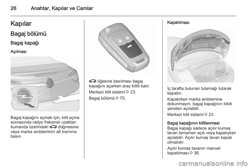 OPEL CASCADA 2015.5  Sürücü El Kitabı (in Turkish) 26Anahtar, Kapılar ve CamlarKapılarBagaj bölümü Bagaj kapağı
Açılması
Bagaj kapağını açmak için, kilit açma sonrasında radyo frekanslı uzaktan
kumanda üzerindeki  x düğmesine
veya