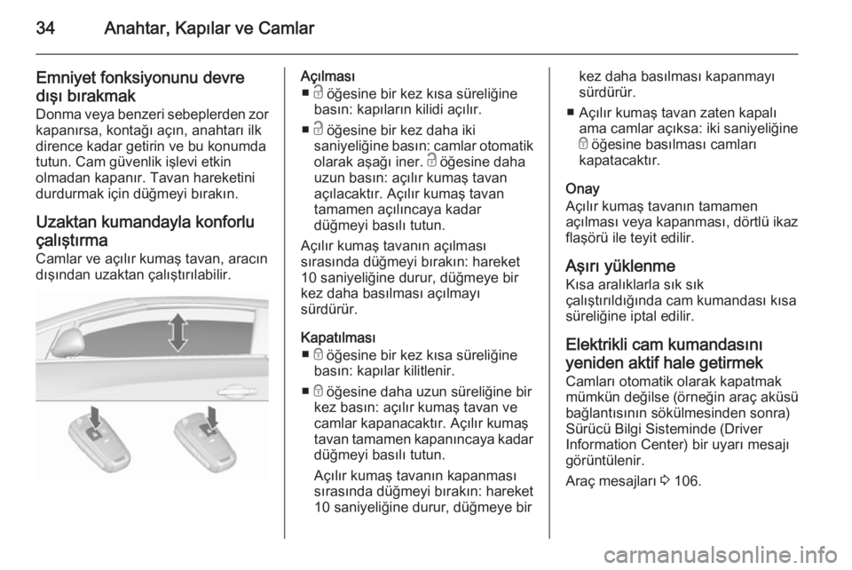 OPEL CASCADA 2015.5  Sürücü El Kitabı (in Turkish) 34Anahtar, Kapılar ve Camlar
Emniyet fonksiyonunu devredışı bırakmak
Donma veya benzeri sebeplerden zor kapanırsa, kontağı açın, anahtarı ilk
dirence kadar getirin ve bu konumda
tutun. Cam 