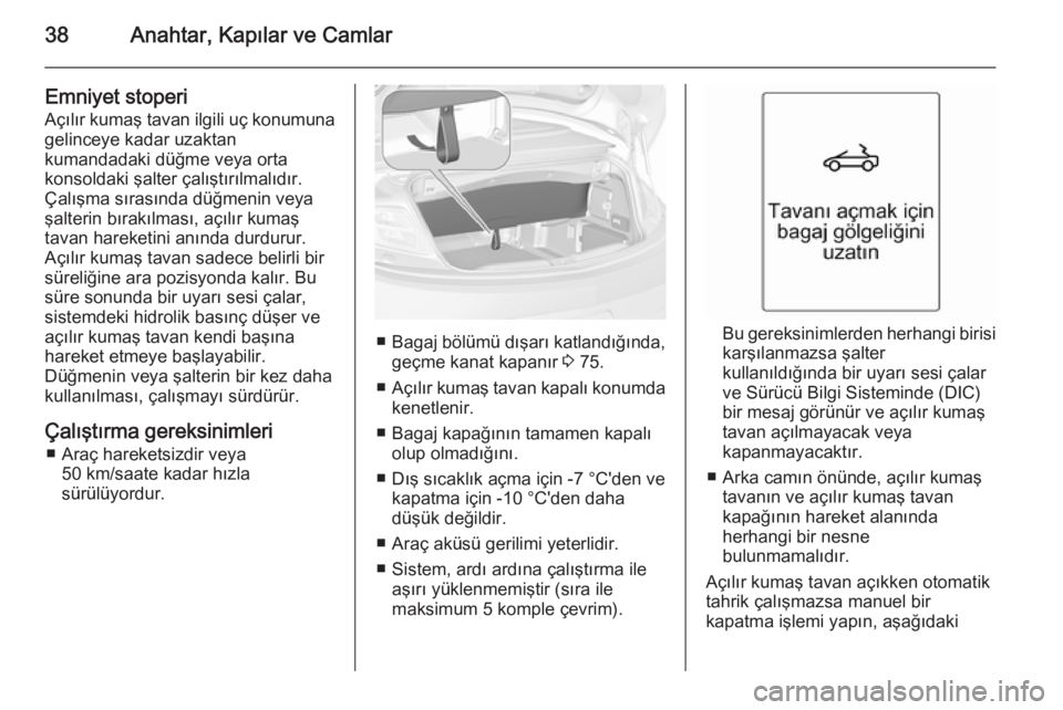 OPEL CASCADA 2015.5  Sürücü El Kitabı (in Turkish) 38Anahtar, Kapılar ve Camlar
Emniyet stoperi
Açılır kumaş tavan ilgili uç konumuna gelinceye kadar uzaktan
kumandadaki düğme veya orta
konsoldaki şalter çalıştırılmalıdır.
Çalışma s
