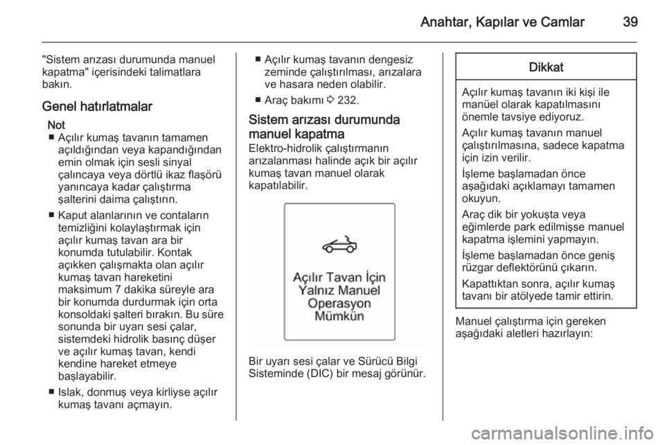 OPEL CASCADA 2015.5  Sürücü El Kitabı (in Turkish) Anahtar, Kapılar ve Camlar39
"Sistem arızası durumunda manuel
kapatma" içerisindeki talimatlara bakın.
Genel hatırlatmalar Not■ Açılır kumaş tavanın tamamen açıldığından veya