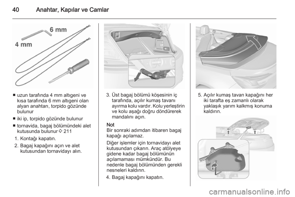 OPEL CASCADA 2015.5  Sürücü El Kitabı (in Turkish) 40Anahtar, Kapılar ve Camlar
■ uzun tarafında 4 mm altıgeni vekısa tarafında 6 mm altıgeni olan
alyan anahtarı, torpido gözünde
bulunur
■ iki ip, torpido gözünde bulunur
■ tornavida, 