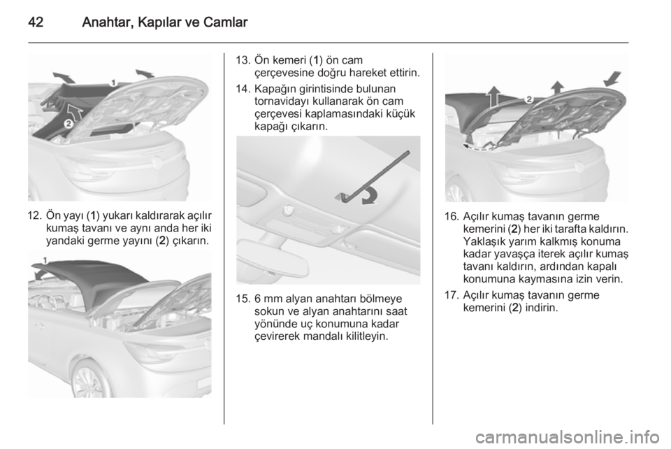 OPEL CASCADA 2015.5  Sürücü El Kitabı (in Turkish) 42Anahtar, Kapılar ve Camlar
12.Ön yayı ( 1) yukarı kaldırarak açılır
kumaş tavanı ve aynı anda her iki yandaki germe yayını ( 2) çıkarın.
13. Ön kemeri ( 1) ön cam
çerçevesine do�