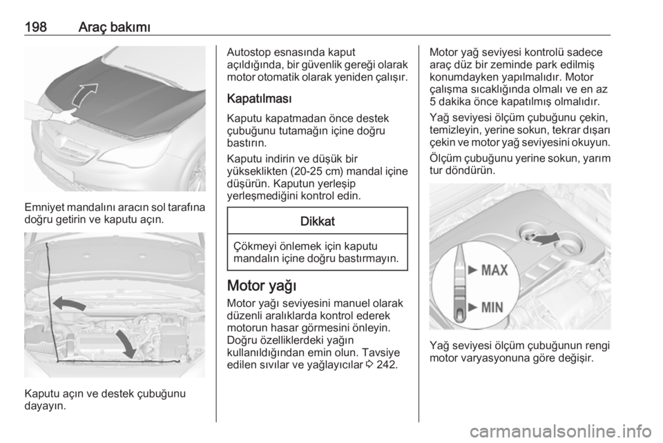 OPEL CASCADA 2016 Sürücü El Kitabı (in Turkish) 198Araç bakımı
Emniyet mandalını aracın sol tarafına
doğru getirin ve kaputu açın.
Kaputu açın ve destek çubuğunu
dayayın.
Autostop esnasında kaput
açıldığında, bir güvenlik gere OPEL CASCADA 2016 Sürücü El Kitabı (in Turkish) 198Araç bakımı
Emniyet mandalını aracın sol tarafına
doğru getirin ve kaputu açın.
Kaputu açın ve destek çubuğunu
dayayın.
Autostop esnasında kaput
açıldığında, bir güvenlik gere