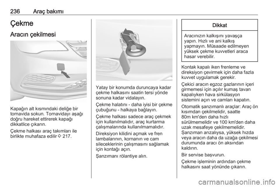 OPEL CASCADA 2016  Sürücü El Kitabı (in Turkish) 236Araç bakımıÇekme
Aracın çekilmesi
Kapağın alt kısmındaki deliğe bir
tornavida sokun. Tornavidayı aşağı
doğru hareket ettirerek kapağı
dikkatlice çıkarın.
Çekme halkası araç 